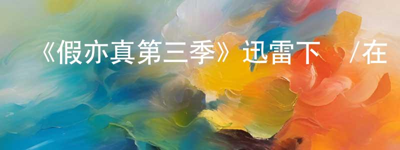 陳賢德發布《假亦真第三季》迅雷下載/在線觀看-都市情感-美劇天堂